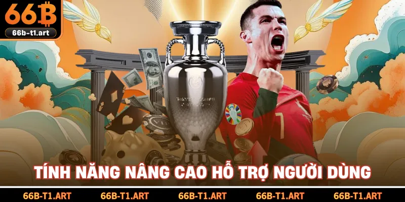Tính Năng Nâng Cao Hỗ Trợ Người Dùng